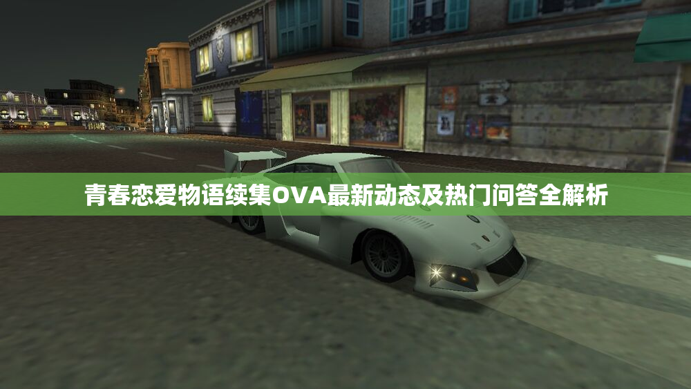 青春恋爱物语续集OVA最新动态及热门问答全解析