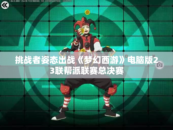 挑战者姿态出战《梦幻西游》电脑版23联帮派联赛总决赛