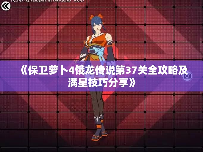 《保卫萝卜4饿龙传说第37关全攻略及满星技巧分享》