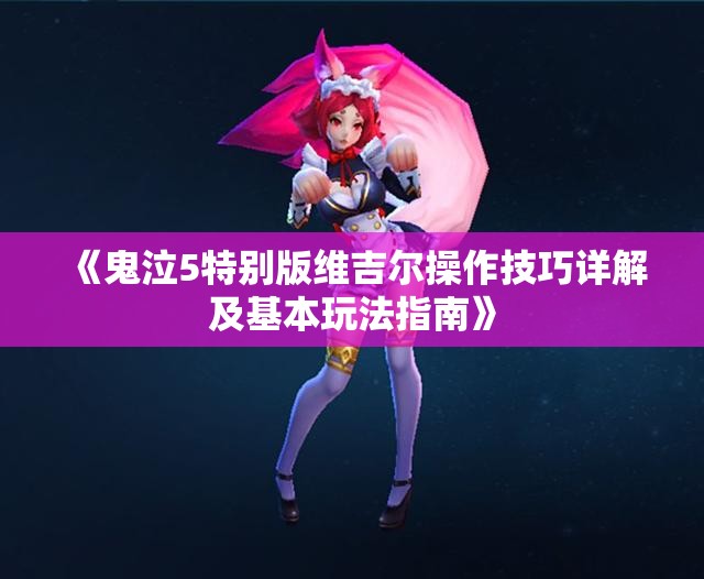《鬼泣5特别版维吉尔操作技巧详解及基本玩法指南》
