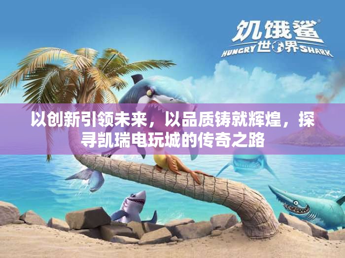 以创新引领未来，以品质铸就辉煌，探寻凯瑞电玩城的传奇之路