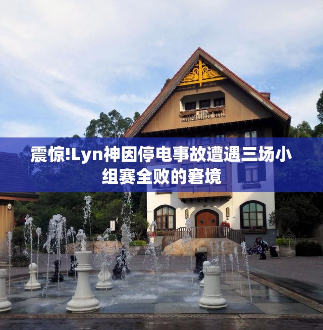 震惊!Lyn神因停电事故遭遇三场小组赛全败的窘境