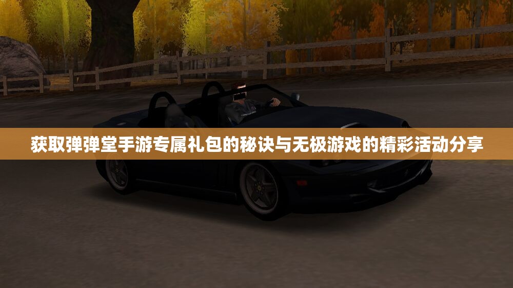 获取弹弹堂手游专属礼包的秘诀与无极游戏的精彩活动分享