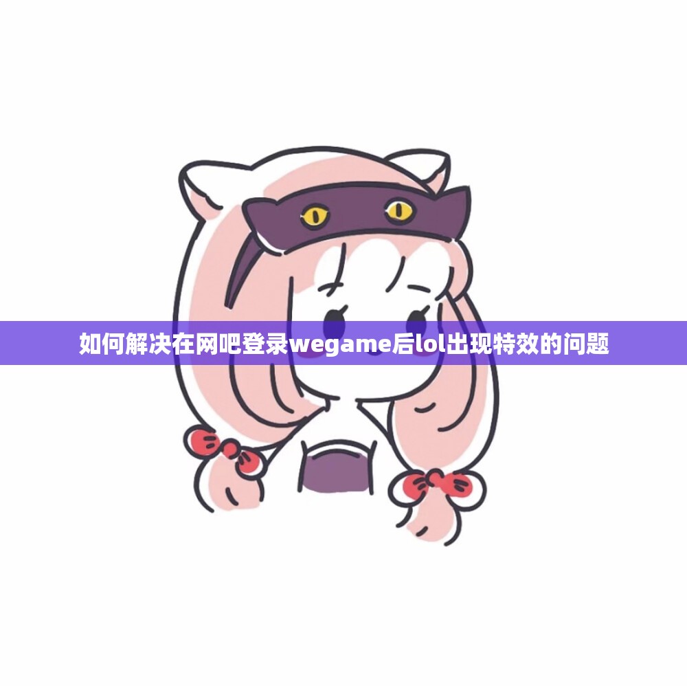 如何解决在网吧登录wegame后lol出现特效的问题