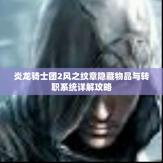 炎龙骑士团2风之纹章隐藏物品与转职系统详解攻略