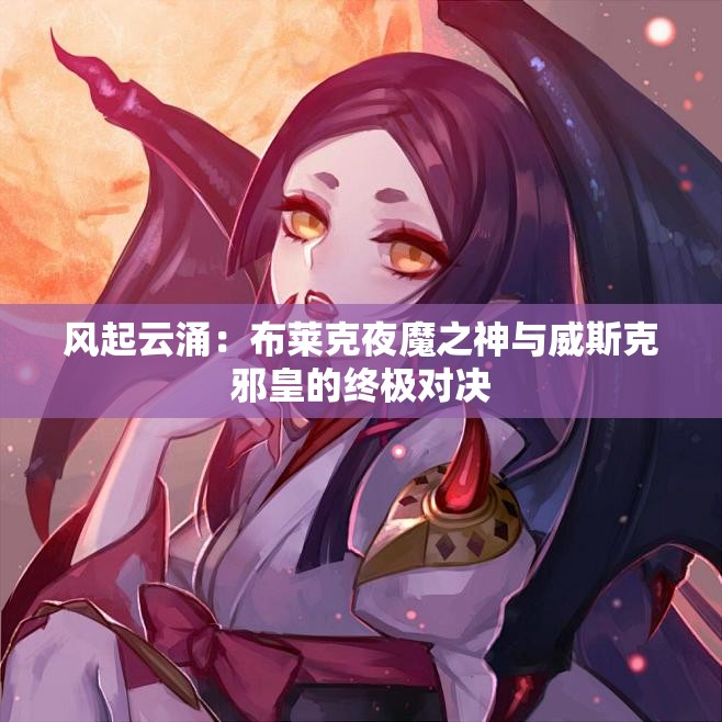 风起云涌：布莱克夜魔之神与威斯克邪皇的终极对决