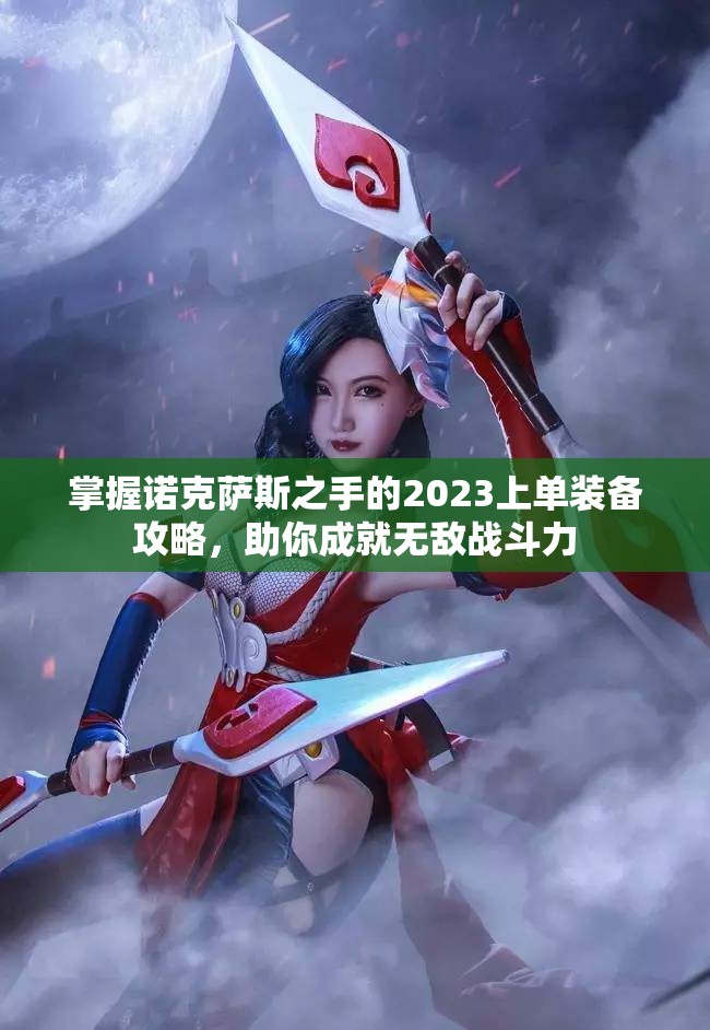 掌握诺克萨斯之手的2023上单装备攻略，助你成就无敌战斗力