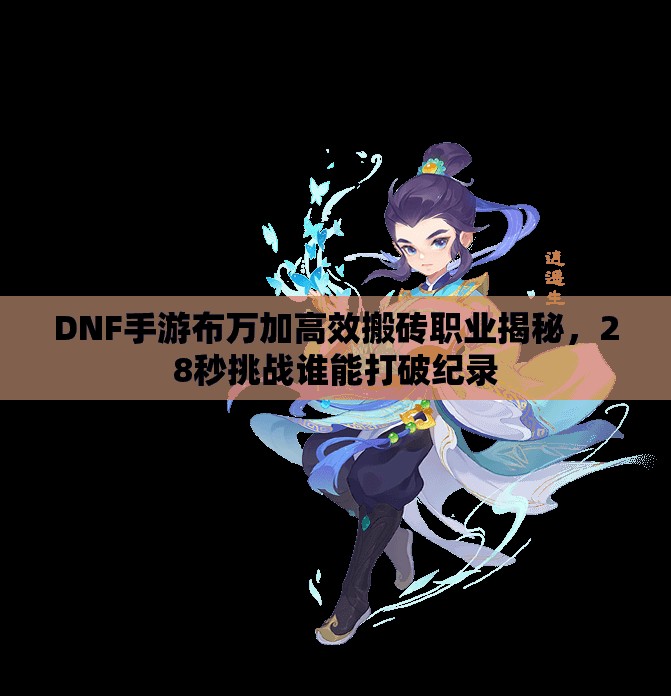 DNF手游布万加高效搬砖职业揭秘，28秒挑战谁能打破纪录
