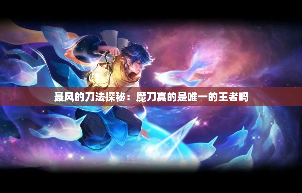 聂风的刀法探秘：魔刀真的是唯一的王者吗