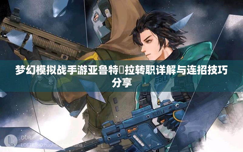 梦幻模拟战手游亚鲁特繆拉转职详解与连招技巧分享