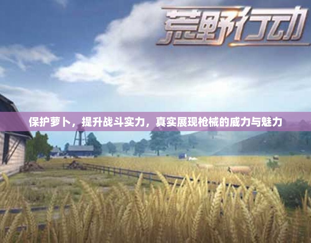 保护萝卜，提升战斗实力，真实展现枪械的威力与魅力