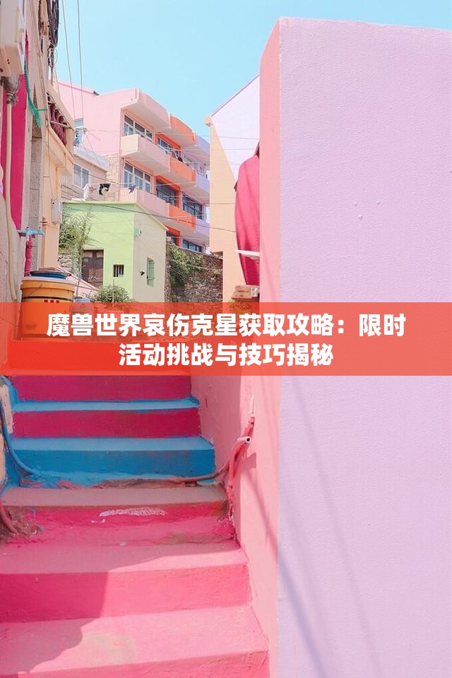 魔兽世界哀伤克星获取攻略：限时活动挑战与技巧揭秘