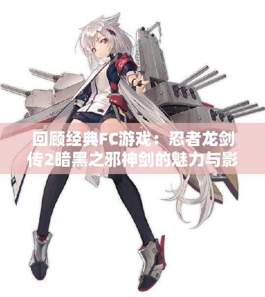 回顾经典FC游戏：忍者龙剑传2暗黑之邪神剑的魅力与影响