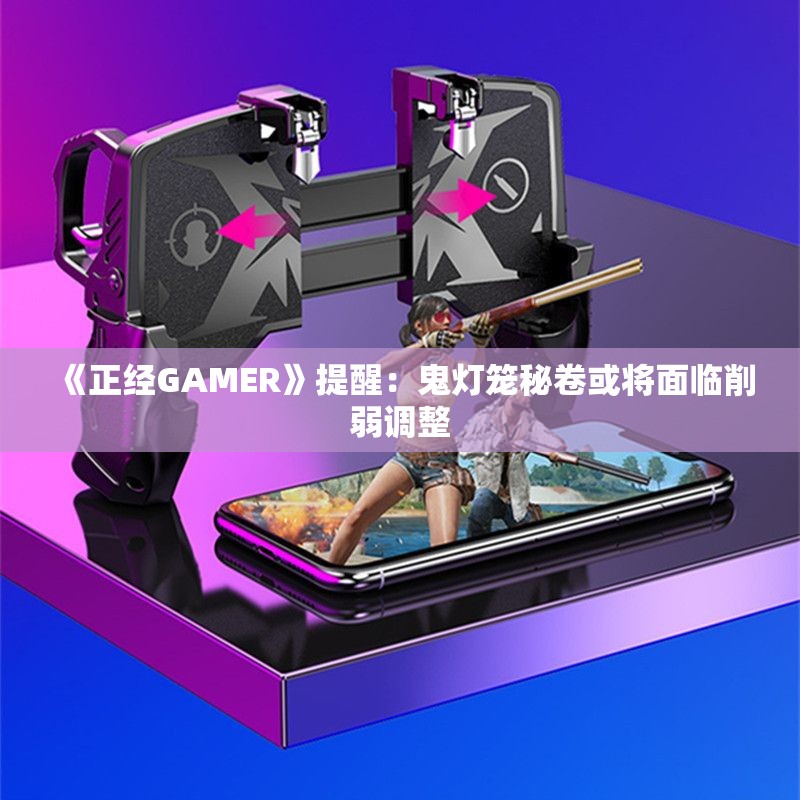 《正经GAMER》提醒：鬼灯笼秘卷或将面临削弱调整