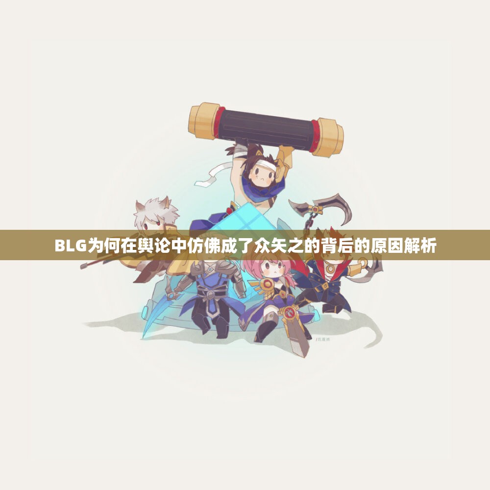 BLG为何在舆论中仿佛成了众矢之的背后的原因解析