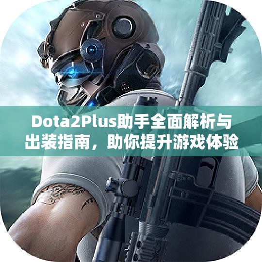 Dota2Plus助手全面解析与出装指南，助你提升游戏体验