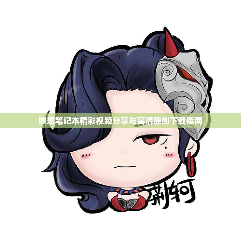 联想笔记本精彩视频分享与高清原创下载指南