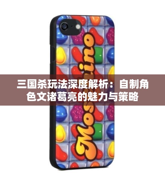 三国杀玩法深度解析：自制角色文诸葛亮的魅力与策略