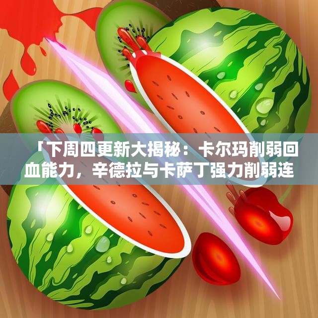 「下周四更新大揭秘：卡尔玛削弱回血能力，辛德拉与卡萨丁强力削弱连击」