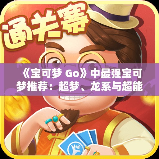 《宝可梦 Go》中最强宝可梦推荐：超梦、龙系与超能力解析