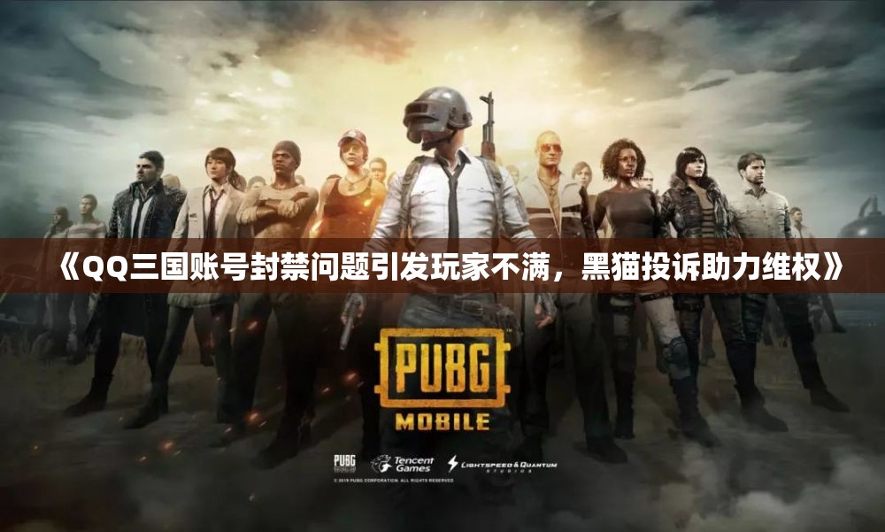 《QQ三国账号封禁问题引发玩家不满，黑猫投诉助力维权》