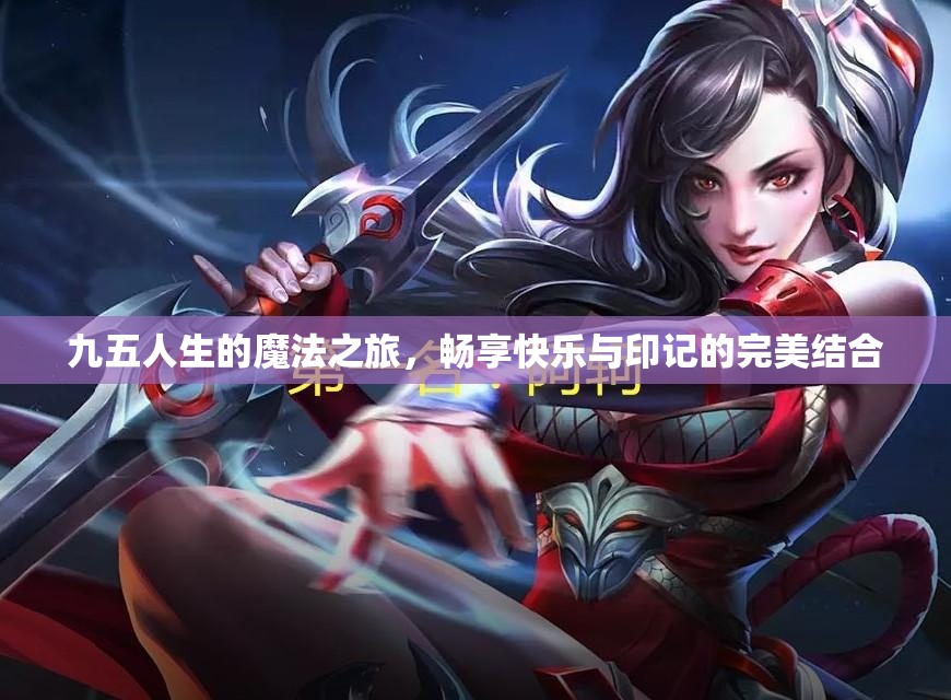 九五人生的魔法之旅，畅享快乐与印记的完美结合