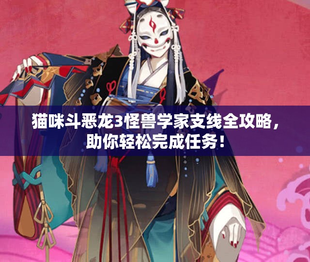 猫咪斗恶龙3怪兽学家支线全攻略，助你轻松完成任务！