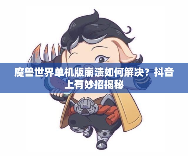魔兽世界单机版崩溃如何解决？抖音上有妙招揭秘