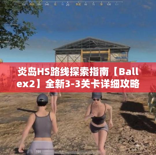 炎岛HS路线探索指南【Ballex2】全新3-3关卡详细攻略
