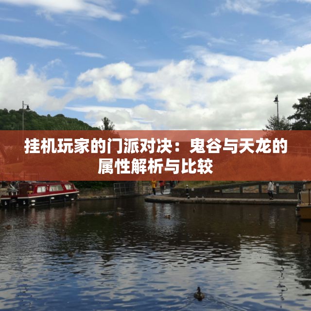 挂机玩家的门派对决：鬼谷与天龙的属性解析与比较