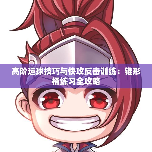 高阶运球技巧与快攻反击训练：锥形桶练习全攻略