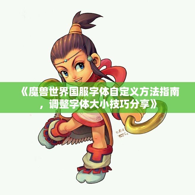 《魔兽世界国服字体自定义方法指南，调整字体大小技巧分享》