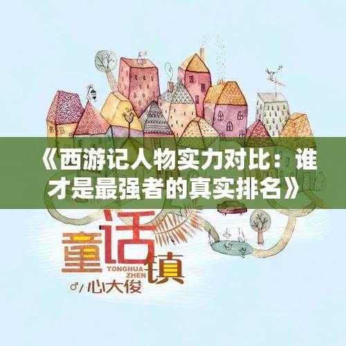 《西游记人物实力对比：谁才是最强者的真实排名》
