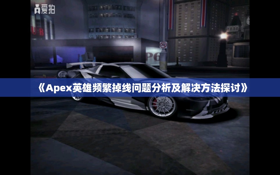 《Apex英雄频繁掉线问题分析及解决方法探讨》