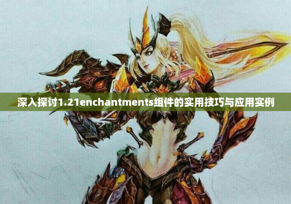 深入探讨1.21enchantments组件的实用技巧与应用实例