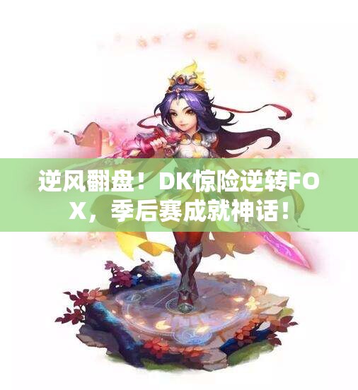 逆风翻盘！DK惊险逆转FOX，季后赛成就神话！