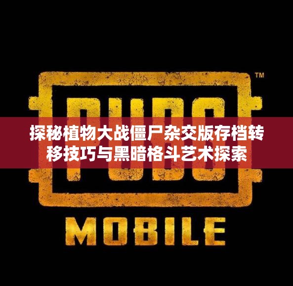 探秘植物大战僵尸杂交版存档转移技巧与黑暗格斗艺术探索