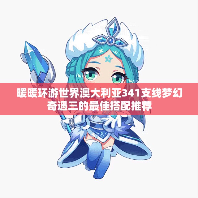 暖暖环游世界澳大利亚341支线梦幻奇遇三的最佳搭配推荐