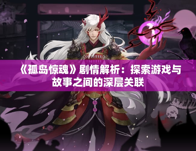 《孤岛惊魂》剧情解析：探索游戏与故事之间的深层关联