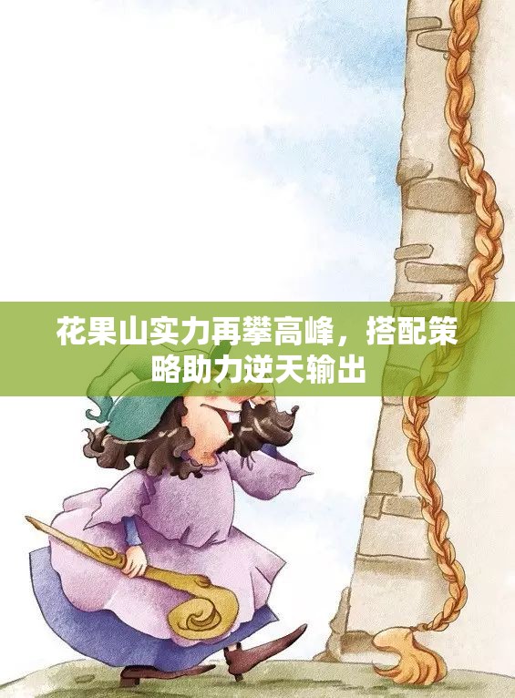 花果山实力再攀高峰，搭配策略助力逆天输出