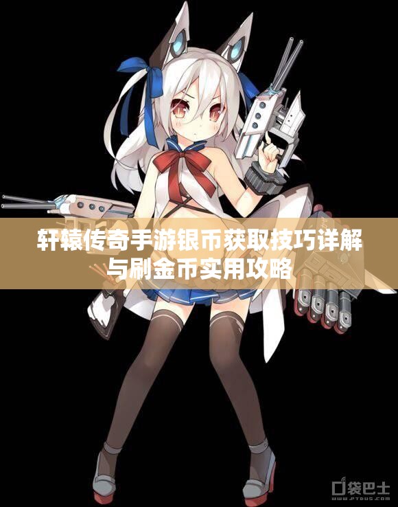 轩辕传奇手游银币获取技巧详解与刷金币实用攻略