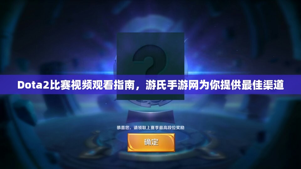 Dota2比赛视频观看指南，游氏手游网为你提供最佳渠道