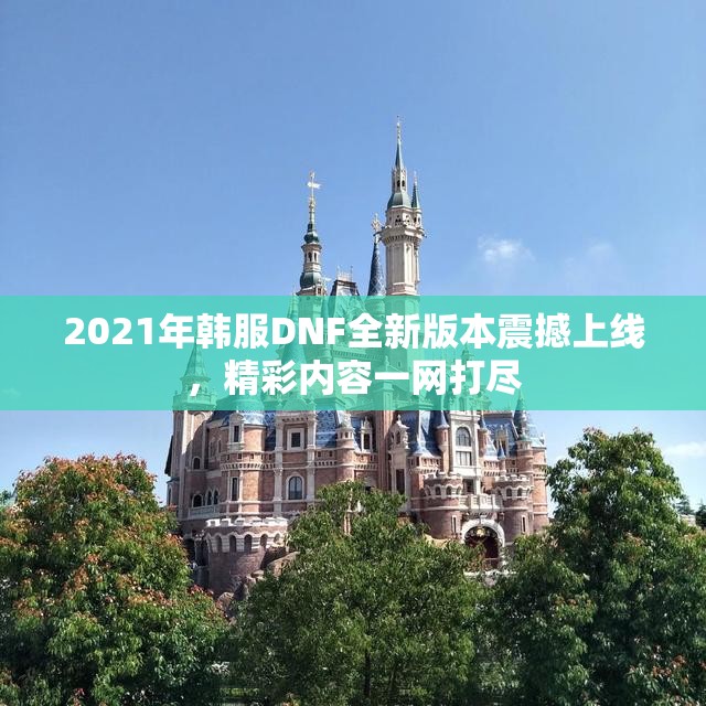 2021年韩服DNF全新版本震撼上线，精彩内容一网打尽