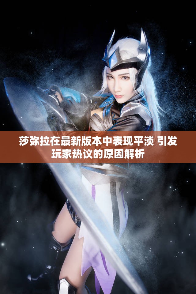 莎弥拉在最新版本中表现平淡 引发玩家热议的原因解析