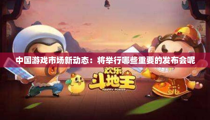 中国游戏市场新动态：将举行哪些重要的发布会呢