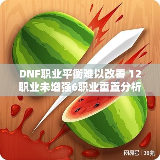 DNF职业平衡难以改善 12职业未增强6职业重置分析