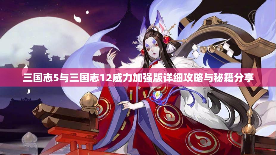 三国志5与三国志12威力加强版详细攻略与秘籍分享