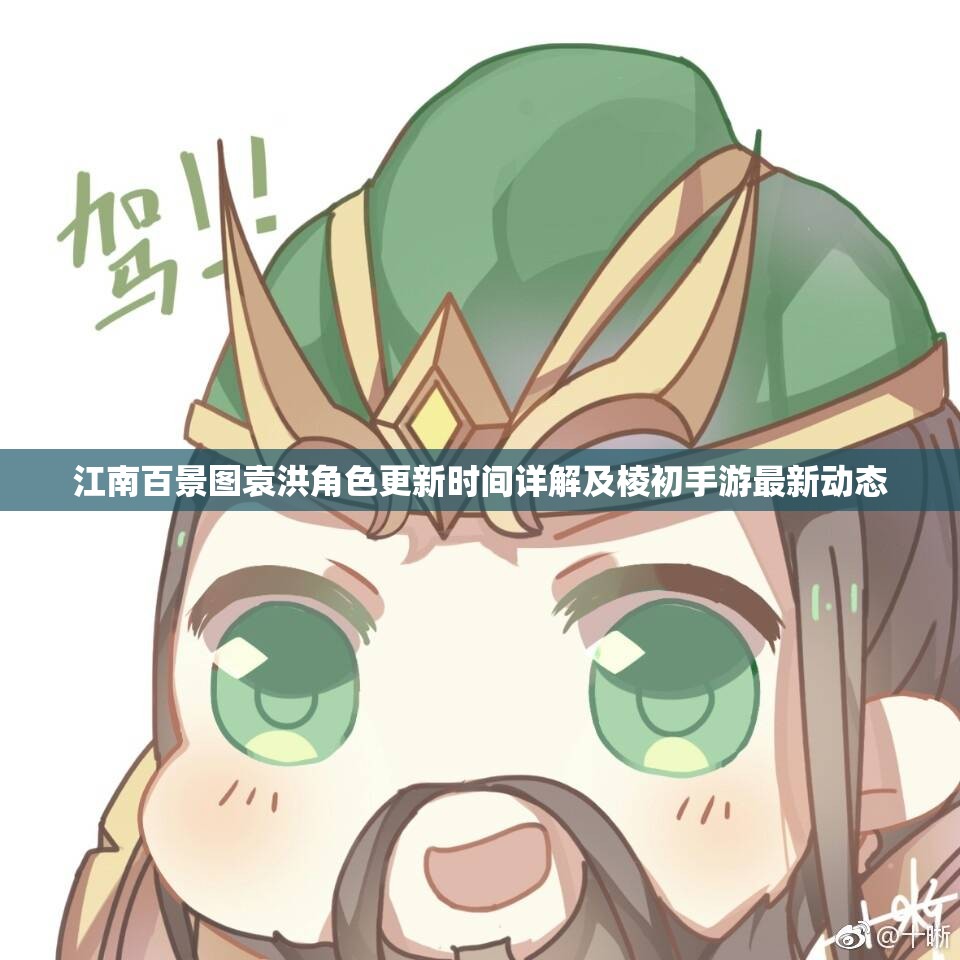江南百景图袁洪角色更新时间详解及棱初手游最新动态