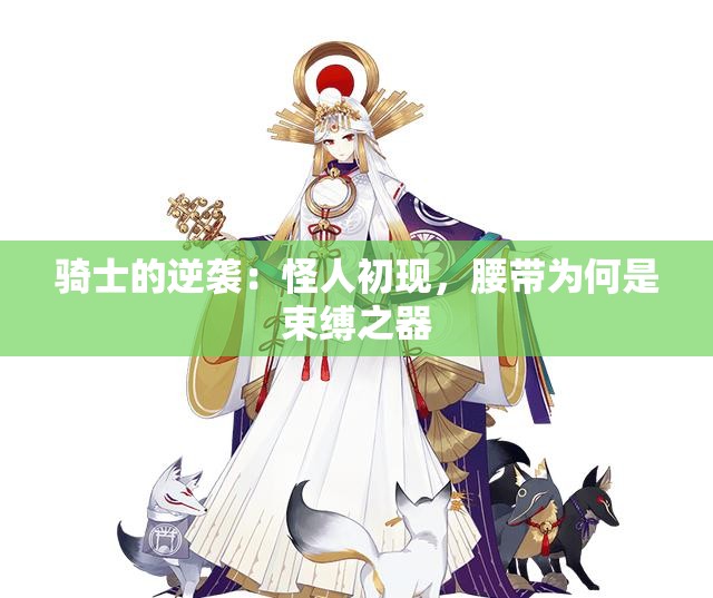骑士的逆袭：怪人初现，腰带为何是束缚之器