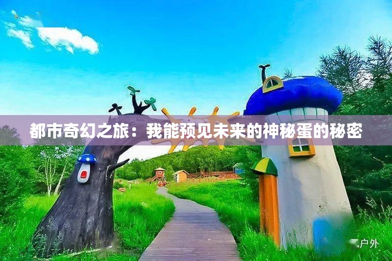 都市奇幻之旅：我能预见未来的神秘蛋的秘密